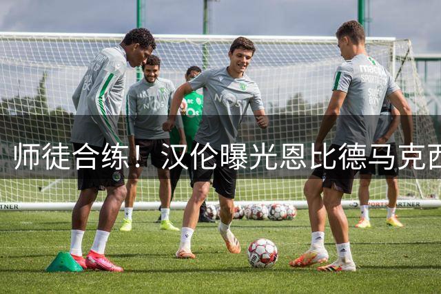 师徒合练！汉伦曝光恩比德马克西夏训瞬间